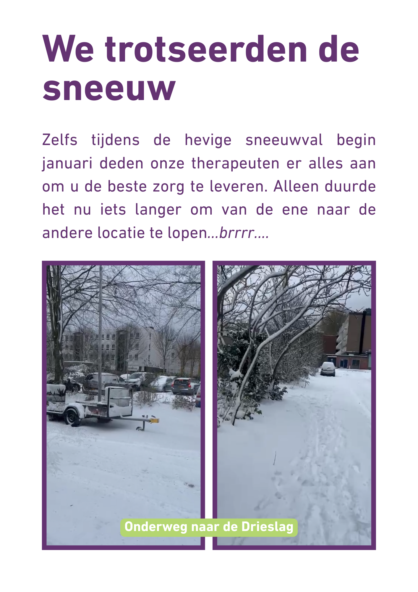 Zelfs tijdens de hevige sneeuwval begin januari deden onze therapeuten er alles aan om u de beste zorg te leveren. Alleen duurde het nu iets langer om van de ene naar de andere locatie te lopen...brrrr....